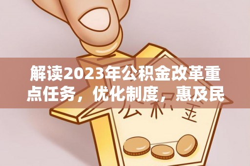东莞解读2023年公积金改革重点任务，优化制度，惠及民生