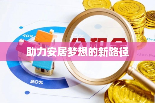 东莞助力安居梦想的新路径