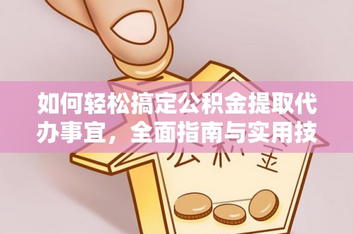 东莞如何轻松搞定公积金提取代办事宜，全面指南与实用技巧