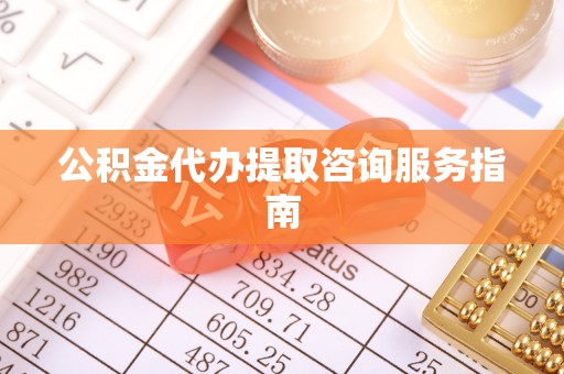 东莞公积金代办提取咨询服务指南
