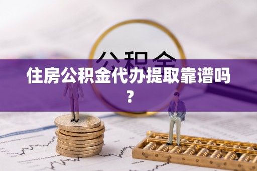 东莞住房公积金代办提取靠谱吗？
