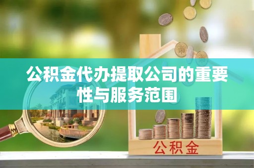 东莞公积金代办提取公司的重要性与服务范围