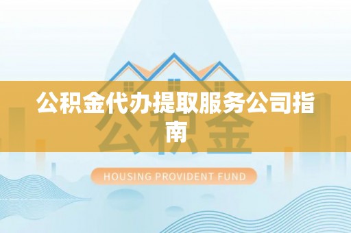 东莞公积金代办提取服务公司指南