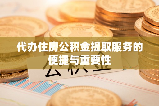 东莞代办住房公积金提取服务的便捷与重要性