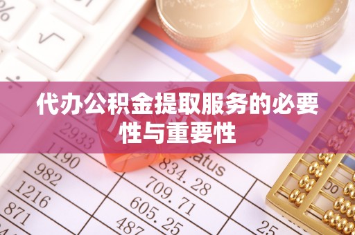 东莞代办公积金提取服务的必要性与重要性