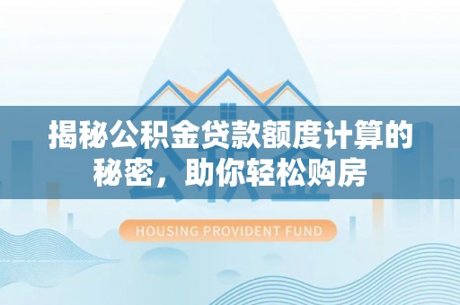 东莞揭秘公积金贷款额度计算的秘密，助你轻松购房