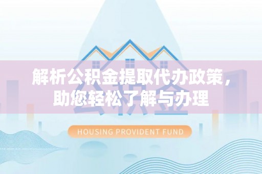 东莞解析公积金提取代办政策，助您轻松了解与办理