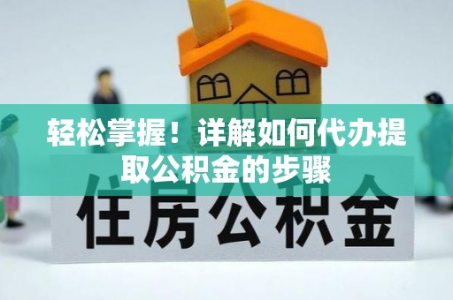 东莞轻松掌握！详解如何代办提取公积金的步骤