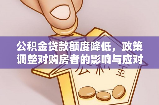 东莞公积金贷款额度降低，政策调整对购房者的影响与应对策略