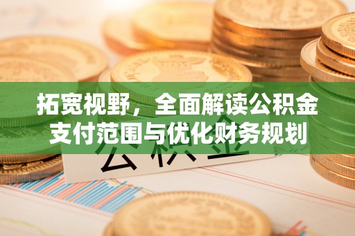 东莞拓宽视野，全面解读公积金支付范围与优化财务规划