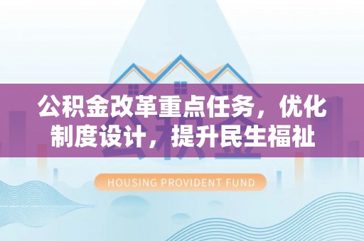 东莞公积金改革重点任务，优化制度设计，提升民生福祉