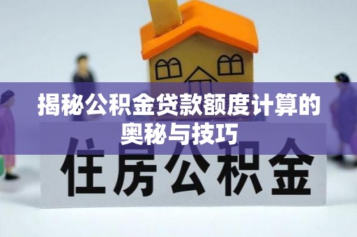 东莞揭秘公积金贷款额度计算的奥秘与技巧