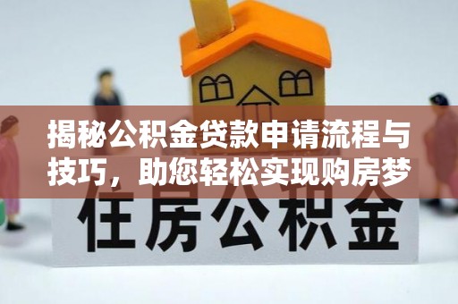 东莞揭秘公积金贷款申请流程与技巧，助您轻松实现购房梦