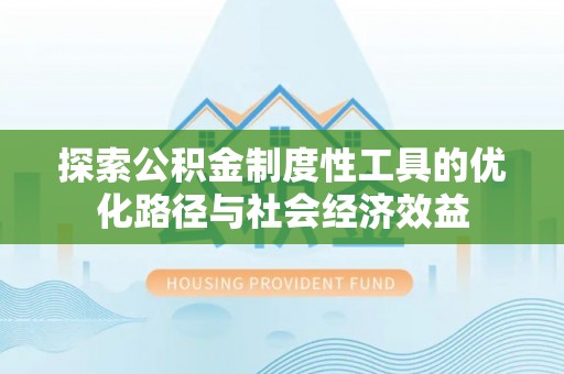东莞探索公积金制度性工具的优化路径与社会经济效益