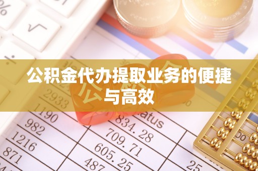 东莞公积金代办提取业务的便捷与高效