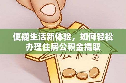 东莞便捷生活新体验，如何轻松办理住房公积金提取
