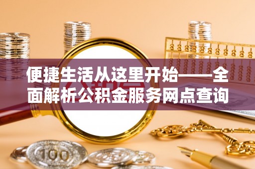 东莞便捷生活从这里开始——全面解析公积金服务网点查询与高效利用