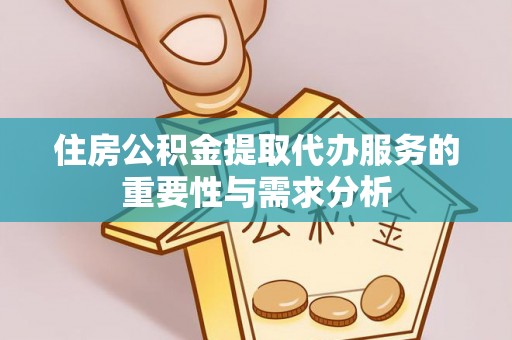 东莞住房公积金提取代办服务的重要性与需求分析