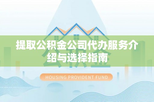 东莞提取公积金公司代办服务介绍与选择指南