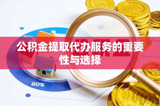 东莞公积金提取代办服务的重要性与选择