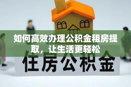 东莞如何高效办理公积金租房提取，让生活更轻松
