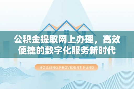 东莞公积金提取网上办理，高效便捷的数字化服务新时代