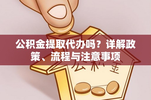 东莞公积金提取代办吗？详解政策、流程与注意事项