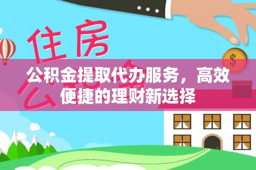 东莞公积金提取代办服务，高效便捷的理财新选择