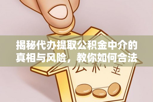 东莞揭秘代办提取公积金中介的真相与风险，教你如何合法合规操作