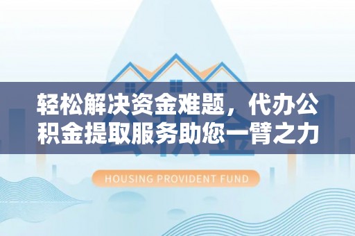 东莞轻松解决资金难题，代办公积金提取服务助您一臂之力