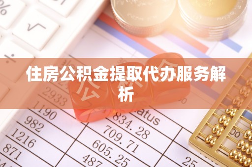 东莞住房公积金提取代办服务解析