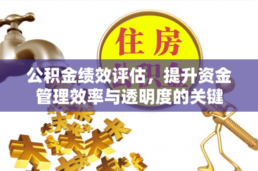 东莞公积金绩效评估，提升资金管理效率与透明度的关键