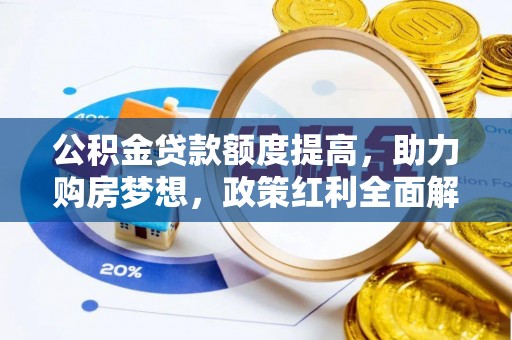 东莞公积金贷款额度提高，助力购房梦想，政策红利全面解析