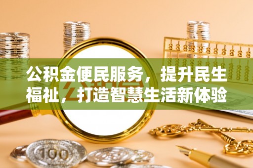东莞公积金便民服务，提升民生福祉，打造智慧生活新体验