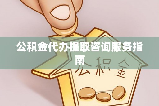 东莞公积金代办提取咨询服务指南