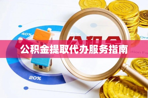 东莞公积金提取代办服务指南