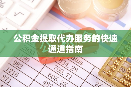 东莞公积金提取代办服务的快速通道指南