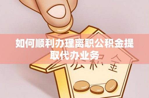 东莞如何顺利办理离职公积金提取代办业务