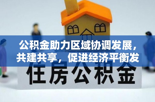 东莞公积金助力区域协调发展，共建共享，促进经济平衡发展