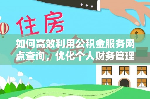 东莞如何高效利用公积金服务网点查询，优化个人财务管理