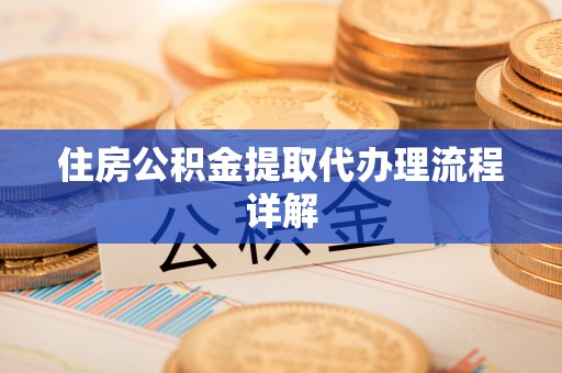 东莞住房公积金提取代办理流程详解