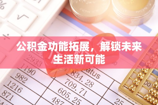 东莞公积金功能拓展，解锁未来生活新可能