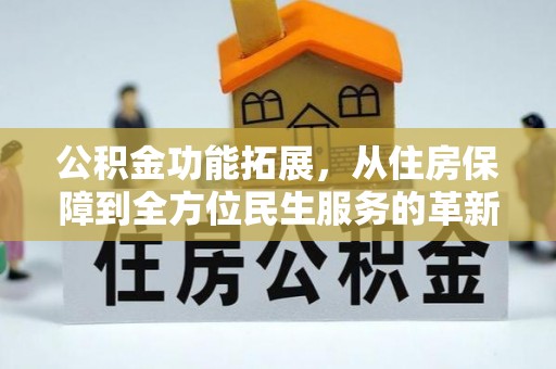 东莞公积金功能拓展，从住房保障到全方位民生服务的革新之路