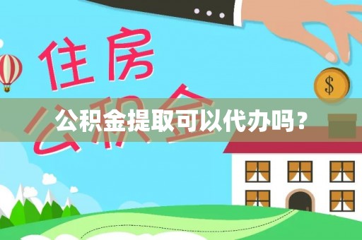 东莞公积金提取可以代办吗？