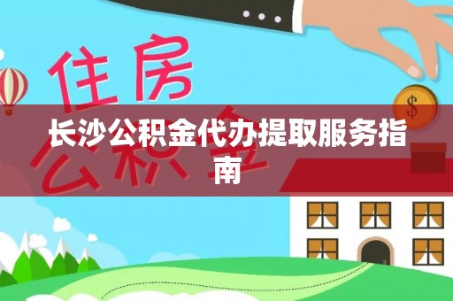 东莞长沙公积金代办提取服务指南