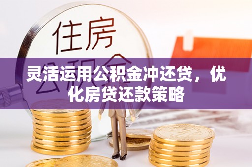 东莞灵活运用公积金冲还贷，优化房贷还款策略