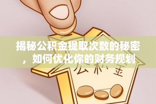 东莞揭秘公积金提取次数的秘密，如何优化你的财务规划