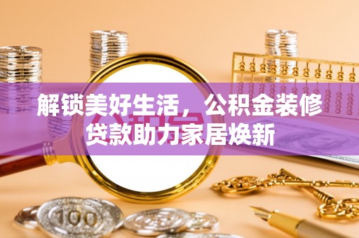 东莞解锁美好生活，公积金装修贷款助力家居焕新
