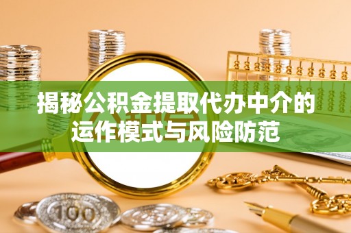 东莞揭秘公积金提取代办中介的运作模式与风险防范