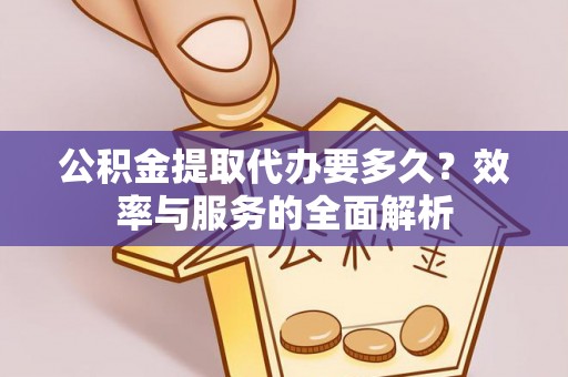 东莞公积金提取代办要多久？效率与服务的全面解析